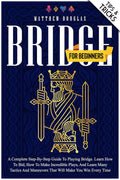 Bridge for Beginners: A Complete Step-by-Step Guide to Playing Bridge. Learn How to Bid, How to Make Incredible Plays, and Learn Many Tactics